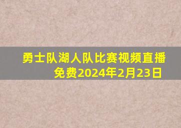 勇士队湖人队比赛视频直播免费2024年2月23日