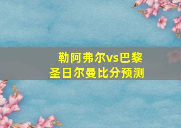 勒阿弗尔vs巴黎圣日尔曼比分预测