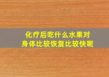 化疗后吃什么水果对身体比较恢复比较快呢