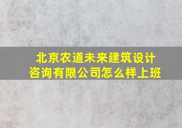 北京农道未来建筑设计咨询有限公司怎么样上班