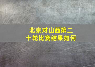 北京对山西第二十轮比赛结果如何