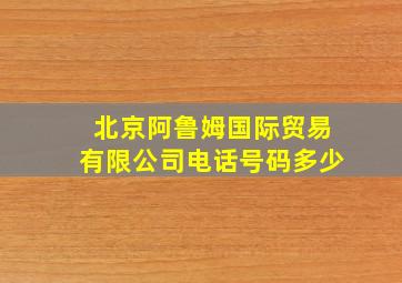 北京阿鲁姆国际贸易有限公司电话号码多少