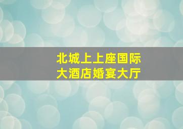 北城上上座国际大酒店婚宴大厅