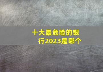 十大最危险的银行2023是哪个