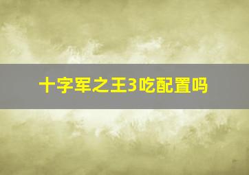 十字军之王3吃配置吗