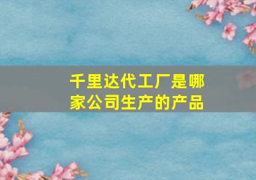 千里达代工厂是哪家公司生产的产品