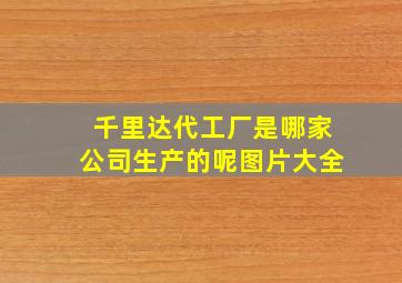 千里达代工厂是哪家公司生产的呢图片大全