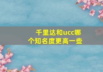 千里达和ucc哪个知名度更高一些