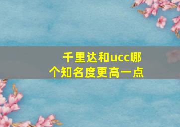 千里达和ucc哪个知名度更高一点