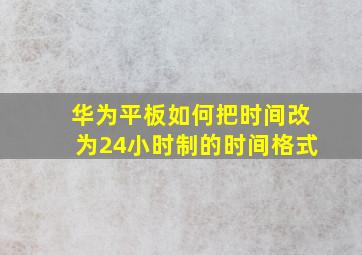 华为平板如何把时间改为24小时制的时间格式