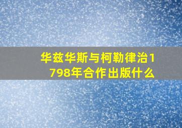 华兹华斯与柯勒律治1798年合作出版什么