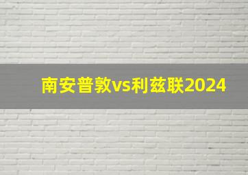 南安普敦vs利兹联2024