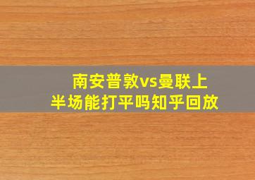 南安普敦vs曼联上半场能打平吗知乎回放