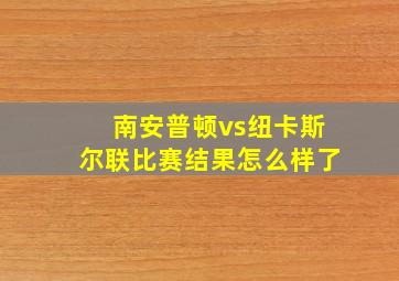 南安普顿vs纽卡斯尔联比赛结果怎么样了