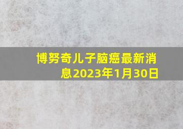 博努奇儿子脑癌最新消息2023年1月30日