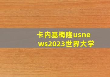 卡内基梅隆usnews2023世界大学