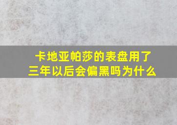 卡地亚帕莎的表盘用了三年以后会偏黑吗为什么