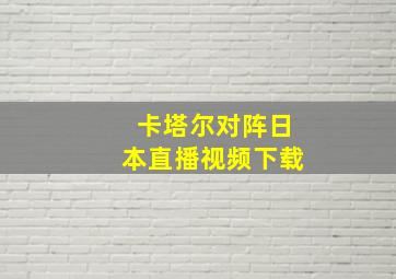 卡塔尔对阵日本直播视频下载