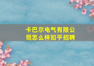 卡巴尔电气有限公司怎么样知乎招聘