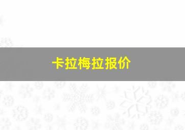 卡拉梅拉报价