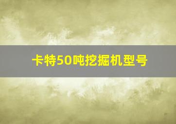 卡特50吨挖掘机型号