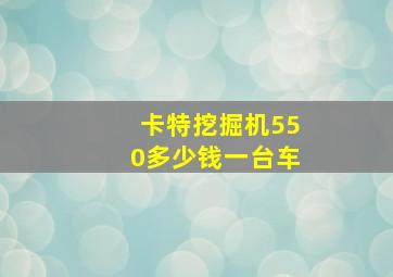 卡特挖掘机550多少钱一台车