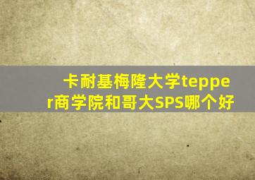 卡耐基梅隆大学tepper商学院和哥大SPS哪个好