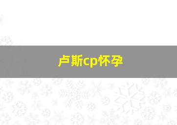 卢斯cp怀孕