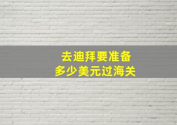 去迪拜要准备多少美元过海关