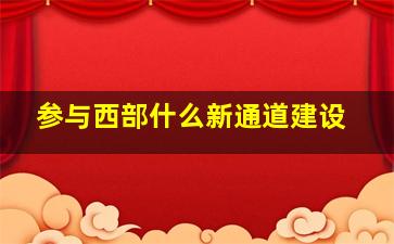 参与西部什么新通道建设