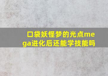 口袋妖怪梦的光点mega进化后还能学技能吗