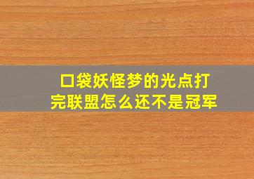 口袋妖怪梦的光点打完联盟怎么还不是冠军