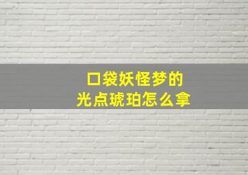 口袋妖怪梦的光点琥珀怎么拿