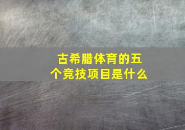 古希腊体育的五个竞技项目是什么