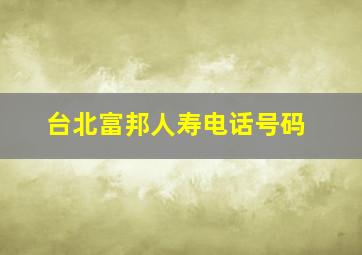 台北富邦人寿电话号码