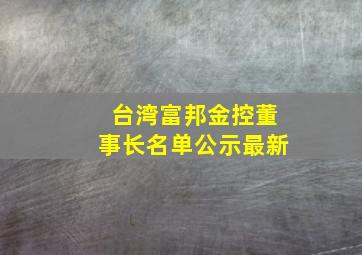 台湾富邦金控董事长名单公示最新