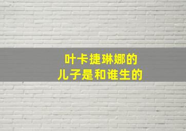 叶卡捷琳娜的儿子是和谁生的