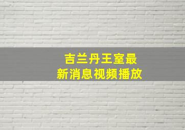 吉兰丹王室最新消息视频播放