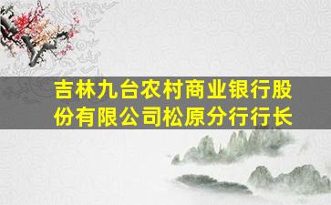 吉林九台农村商业银行股份有限公司松原分行行长