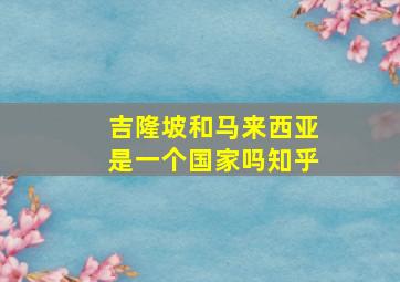 吉隆坡和马来西亚是一个国家吗知乎