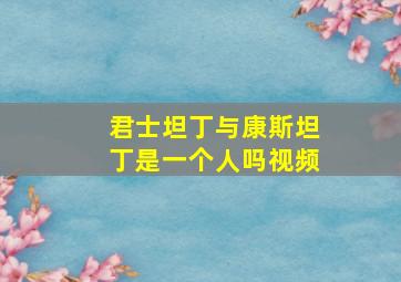 君士坦丁与康斯坦丁是一个人吗视频