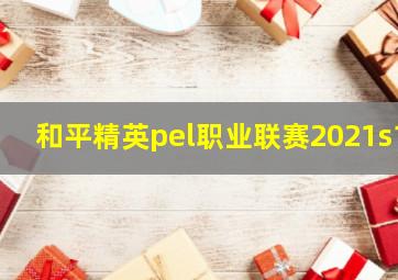 和平精英pel职业联赛2021s1