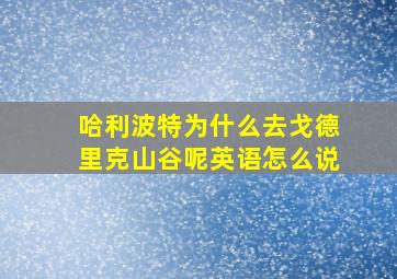 哈利波特为什么去戈德里克山谷呢英语怎么说