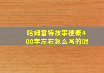 哈姆雷特故事梗概400字左右怎么写的呢