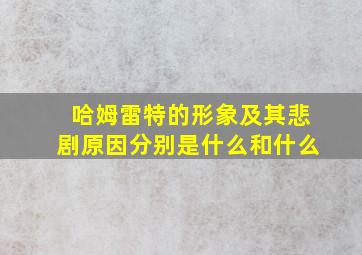 哈姆雷特的形象及其悲剧原因分别是什么和什么