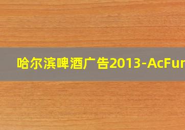 哈尔滨啤酒广告2013-AcFunHD