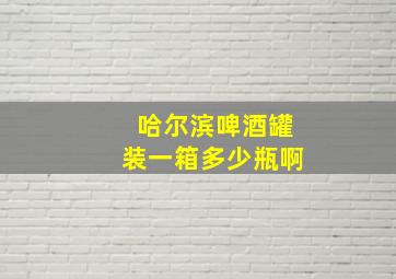 哈尔滨啤酒罐装一箱多少瓶啊