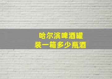 哈尔滨啤酒罐装一箱多少瓶酒