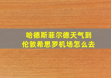 哈德斯菲尔德天气到伦敦希思罗机场怎么去