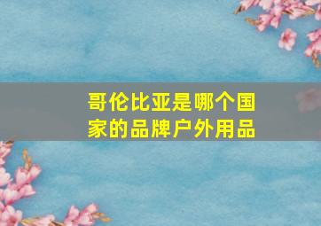 哥伦比亚是哪个国家的品牌户外用品